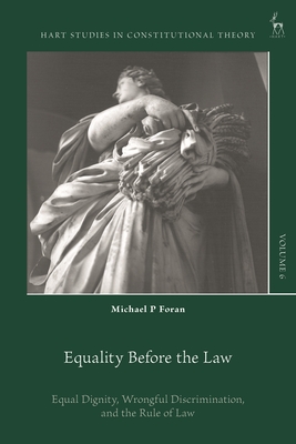 Equality Before the Law: Equal Dignity, Wrongful Discrimination, and the Rule of Law - Foran, Michael P, and Barzun, Charles (Editor), and Visser, Maartje de (Editor)