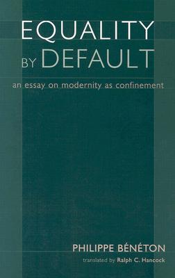 Equality by Default: An Essay on Modernity as Confinement - Beneton, Philippe, and Hancock, Ralph C (Translated by)