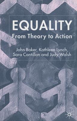 Equality: From Theory to Action - Baker, J, and Lynch, K, and Cantillon, S