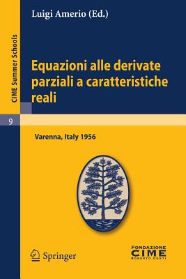 Equazioni Alle Derivate Parziali a Caratteristiche Reali: Lectures Given at a Summer School of the Centro Internazionale Matematico Estivo (C.I.M.E.) Held in Varenna (Como), Italy, June 1-10 1956 - Amerio, Luigi (Editor)