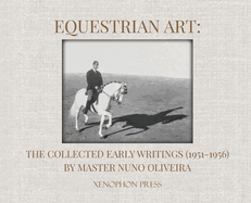 Equestrian Art: The Collected Early Writings (1951-1955) of Master Nuno Oliveira