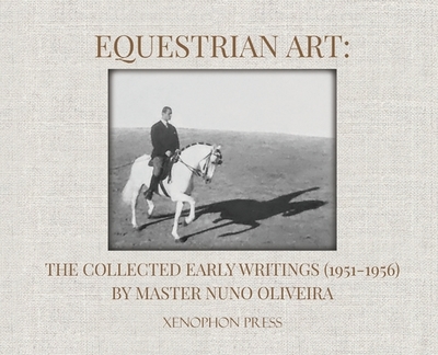 Equestrian Art: The Collected Early Writings (1951-1955) of Master Nuno Oliveira - Oliveira, Nuno, and Oliveira, Pureza (Translated by)