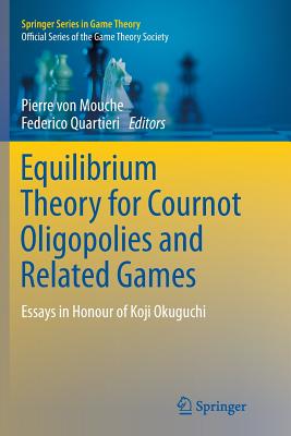 Equilibrium Theory for Cournot Oligopolies and Related Games: Essays in Honour of Koji Okuguchi - Von Mouche, Pierre (Editor), and Quartieri, Federico (Editor)