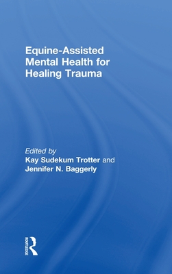 Equine-Assisted Mental Health for Healing Trauma - Trotter, Kay Sudekum (Editor), and Baggerly, Jennifer N (Editor)