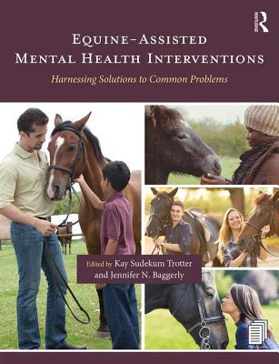 Equine-Assisted Mental Health Interventions: Harnessing Solutions to Common Problems - Trotter, Kay Sudekum (Editor), and Baggerly, Jennifer N (Editor)