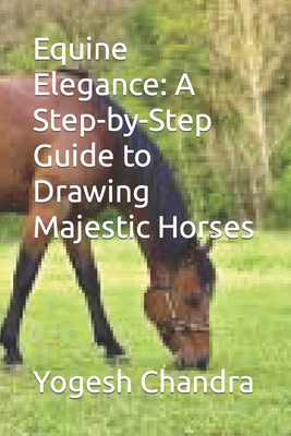 Equine Elegance: A Step-by-Step Guide to Drawing Majestic Horses - Chandra, Yogesh