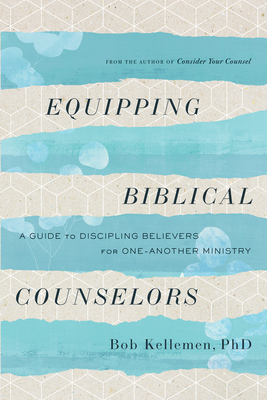 Equipping Biblical Counselors: A Guide to Discipling Believers for One-Another Ministry - Kellemen, Bob, and Allchin, Ron (Foreword by), and Allchin, Sherry (Foreword by)