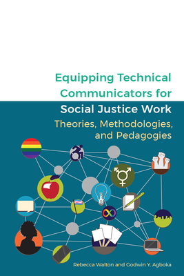 Equipping Technical Communicators for Social Justice Work: Theories, Methodologies, and Pedagogies - Walton, Rebecca (Editor), and Agboka, Godwin Y (Editor)