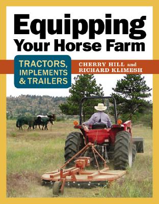 Equipping Your Horse Farm: Tractors, Trailers, Trucks & More - Hill, Cherry, and Klimesh, Richard