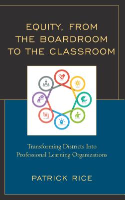 Equity, From the Boardroom to the Classroom: Transforming Districts into Professional Learning Organizations - Rice, Patrick