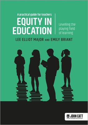 Equity in education: Levelling the playing field of learning - a practical guide for teachers - Major, Lee Elliot, and Briant, Emily