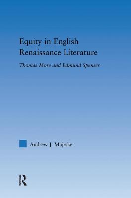 Equity in English Renaissance Literature: Thomas More and Edmund Spenser - Majeske, Andrew