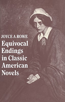 Equivocal Endings in Classic American Novels: The Scarlet Letter; Adventures of Huckleberry Finn; The Ambassadors; The Great Gatsby - Rowe, Joyce A