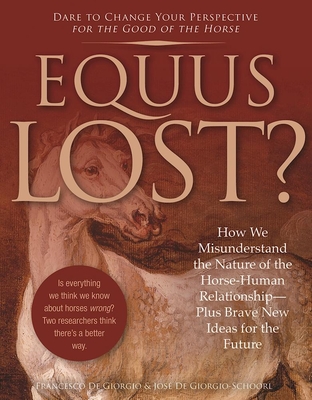 Equus Lost?: How We Misunderstand the Nature of the Horse-Human Relationship--Plus Brave New Ideas for the Future - De Giorgio, Francesco, and De Giorgio-Schoorl, Jose