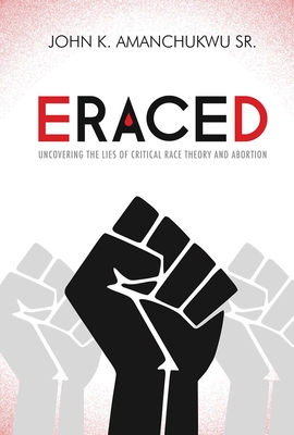 Eraced: Uncovering the Lies of Critical Race Theory and Abortion - Amanchukwu, John K