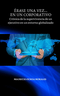 Erase Una Vez... En Un Corporativo: Crnica de la supervivencia de un ejecutivo en un entorno globalizado