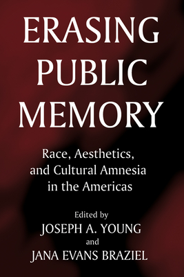 Erasing Public Memory: Race, Aesthetics, and Cultural Amnesia in the Americas - Braziel, Jana Evans (Editor), and Young, Joseph A (Editor)