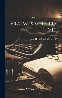 Erasmus & Henry Viii - Jean Henri Merle d'Aubign (Creator)