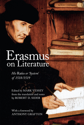 Erasmus on Literature: His Ratio or 'System' of 1518/1519 - Vessey, Mark (Editor), and Sider, Robert D. (Translated with commentary by), and Grafton, Anthony (Foreword by)