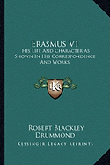 Erasmus V1: His Life And Character As Shown In His Correspondence And Works