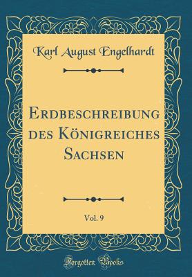 Erdbeschreibung Des Knigreiches Sachsen, Vol. 9 (Classic Reprint) - Engelhardt, Karl August
