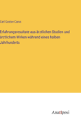 Erfahrungsresultate aus ?rztlichen Studien und ?rztlichem Wirken w?hrend eines halben Jahrhunderts