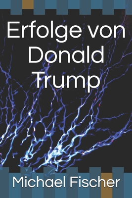 Erfolge Von Donald Trump: Alles Wissenswerte in einem Buch zusammengefasst - Fischer, Michael