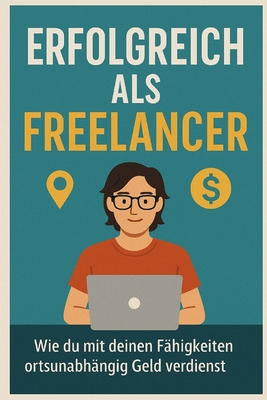 Erfolgreich als Freelancer: Wie du mit deinen Fhigkeiten ortsunabhngig Geld verdienst - Beck, Tobias