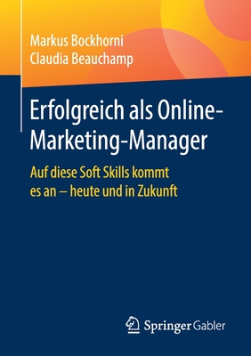 Erfolgreich ALS Online-Marketing-Manager: Auf Diese Soft Skills Kommt Es an - Heute Und in Zukunft - Bockhorni, Markus, and Beauchamp, Claudia