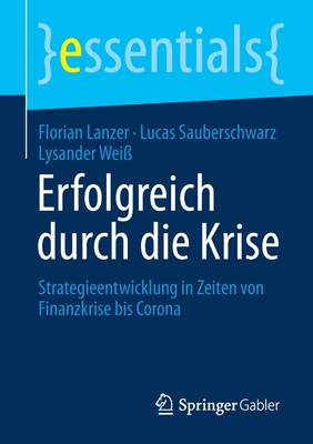 Erfolgreich Durch Die Krise: Strategieentwicklung in Zeiten Von Finanzkrise Bis Corona - Lanzer, Florian, and Sauberschwarz, Lucas, and Wei?, Lysander