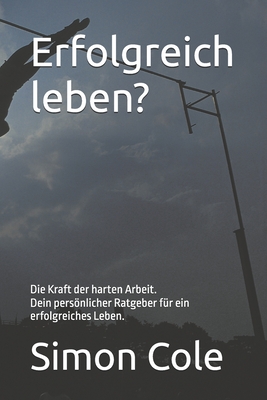 Erfolgreich leben?: Die Kraft der harten Arbeit Dein persnlicher Ratgeber f?r ein erfolgreiches Leben. - Cole, Simon