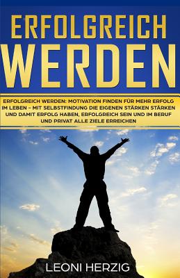 Erfolgreich werden: Motivation finden fr mehr Erfolg im Leben - Mit Selbstfindung die eigenen Strken strken und damit Erfolg haben, erfolgreich sein und im Beruf und privat alle Ziele erreichen - Herzig, Leoni