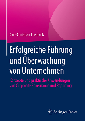 Erfolgreiche Fhrung Und berwachung Von Unternehmen: Konzepte Und Praktische Anwendungen Von Corporate Governance Und Reporting - Freidank, Carl-Christian