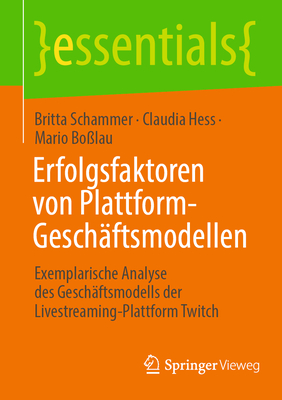 Erfolgsfaktoren von Plattform-Geschaftsmodellen: Exemplarische Analyse des Geschaftsmodells der Livestreaming-Plattform Twitch - Schammer, Britta, and Hess, Claudia, and Bo?lau, Mario