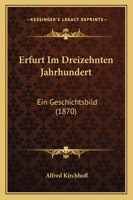 Erfurt Im Dreizehnten Jahrhundert: Ein Geschichtsbild (1870) - Kirchhoff, Alfred