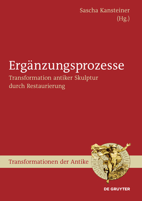 Erganzungsprozesse: Transformation Antiker Skulptur Durch Restaurierung - Kansteiner, Sascha (Editor)