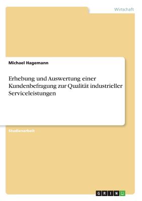 Erhebung Und Auswertung Einer Kundenbefragung Zur Qualitat Industrieller Serviceleistungen - Hagemann, Michael