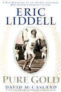 Eric Liddell: Pure Gold: A New Biography of the Scottish Olympic Hero and Missionary to China