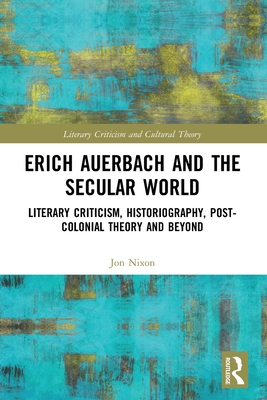 Erich Auerbach and the Secular World: Literary Criticism, Historiography, Post-Colonial Theory and Beyond - Nixon, Jon