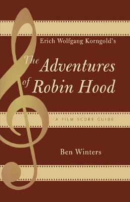 Erich Wolfgang Korngold's The Adventures of Robin Hood: A Film Score Guide - Winters, Ben