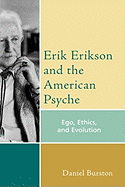 Erik Erikson and the American Psyche: Ego, Ethics, and Evolution - Burston, Daniel