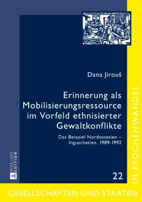 Erinnerung als Mobilisierungsressource im Vorfeld ethnisierter Gewaltkonflikte: Das Beispiel Nordossetien - Inguschetien, 1989-1992 - Troebst, Stefan, and Jirous, Dana