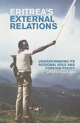 Eritrea's External Relations: Understanding Its Regional Role and Foreign Policy - Reid, Richard (Editor)