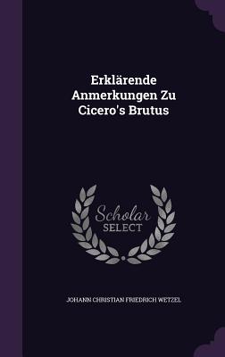 Erklrende Anmerkungen Zu Cicero's Brutus - Wetzel, Johann Christian Friedrich