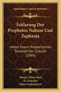 Erklarung Der Propheten Nahum Und Zephanja: Nebst Einem Prophetischen Totalbild Der Zukunft (1899)