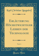 Erluterung Hchstwichtiger Lehren der Technologie, Vol. 1 (Classic Reprint)