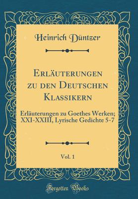 Erluterungen Zu Den Deutschen Klassikern, Vol. 1: Erluterungen Zu Goethes Werken; XXI-XXIII, Lyrische Gedichte 5-7 (Classic Reprint) - Duntzer, Heinrich