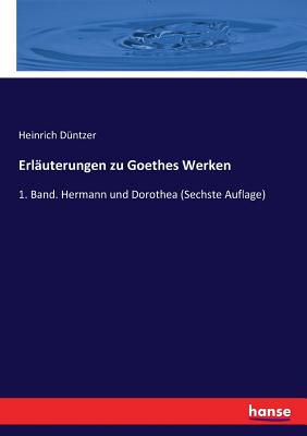 Erl?uterungen zu Goethes Werken: 1. Band. Hermann und Dorothea (Sechste Auflage) - D?ntzer, Heinrich