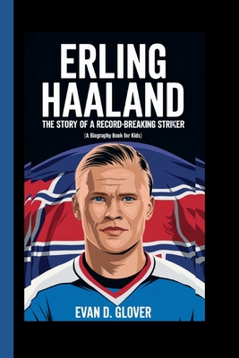 Erling Haaland: The Story of a Record-Breaking Striker (A Biography Book For Kids) - D Glover, Evan