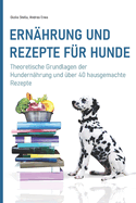 Ernhrung und Rezepte fr Hunde: Theoretische Grundlagen der Hundernhrung und ber 40 hausgemachte Rezepte